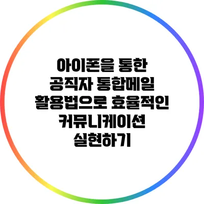 아이폰을 통한 공직자 통합메일 활용법으로 효율적인 커뮤니케이션 실현하기