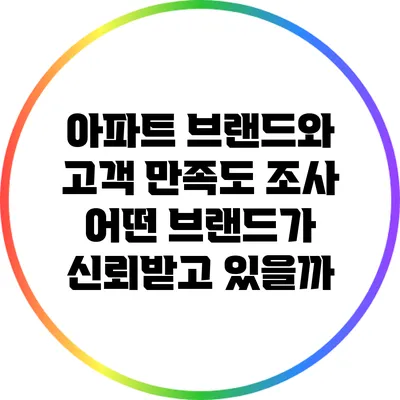 아파트 브랜드와 고객 만족도 조사: 어떤 브랜드가 신뢰받고 있을까?