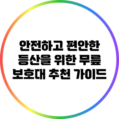 안전하고 편안한 등산을 위한 무릎 보호대 추천 가이드