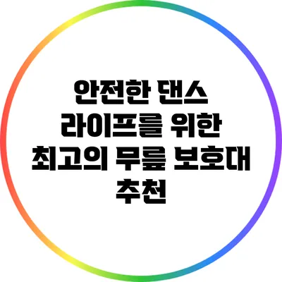 안전한 댄스 라이프를 위한 최고의 무릎 보호대 추천