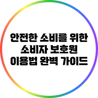 안전한 소비를 위한 소비자 보호원 이용법 완벽 가이드