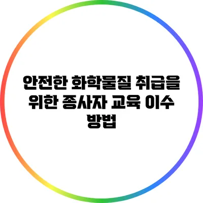 안전한 화학물질 취급을 위한 종사자 교육 이수 방법