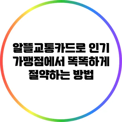 알뜰교통카드로 인기 가맹점에서 똑똑하게 절약하는 방법