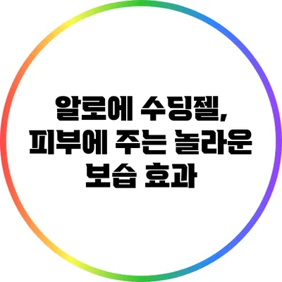 알로에 수딩젤, 피부에 주는 놀라운 보습 효과