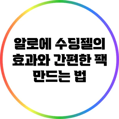 알로에 수딩젤의 효과와 간편한 팩 만드는 법