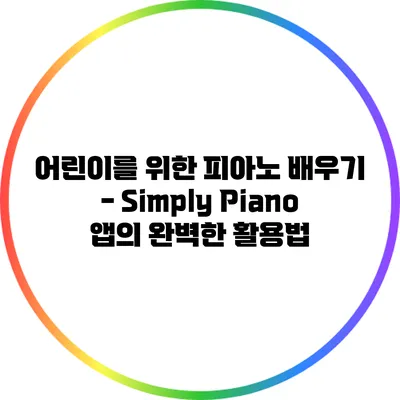 어린이를 위한 피아노 배우기 - Simply Piano 앱의 완벽한 활용법