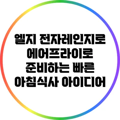 엘지 전자레인지로 에어프라이로 준비하는 빠른 아침식사 아이디어