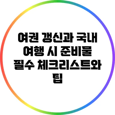 여권 갱신과 국내 여행 시 준비물: 필수 체크리스트와 팁