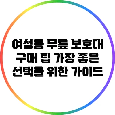 여성용 무릎 보호대 구매 팁: 가장 좋은 선택을 위한 가이드