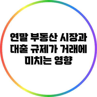 연말 부동산 시장과 대출 규제가 거래에 미치는 영향