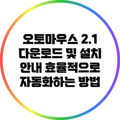 오토마우스 2.1 다운로드 및 설치 안내: 효율적으로 자동화하는 방법