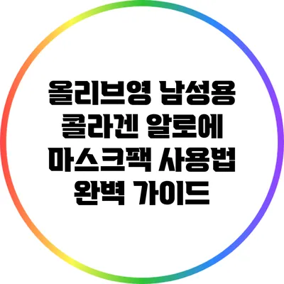올리브영 남성용 콜라겐 알로에 마스크팩 사용법 완벽 가이드