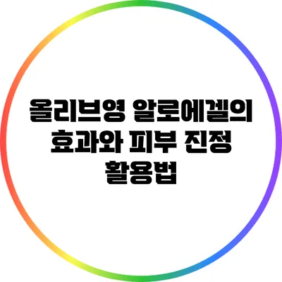 올리브영 알로에겔의 효과와 피부 진정 활용법