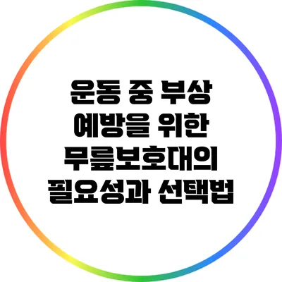 운동 중 부상 예방을 위한 무릎보호대의 필요성과 선택법