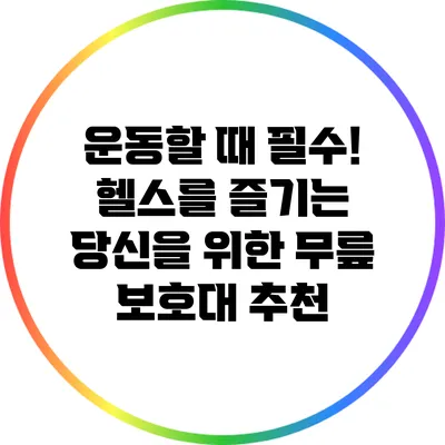 운동할 때 필수! 헬스를 즐기는 당신을 위한 무릎 보호대 추천
