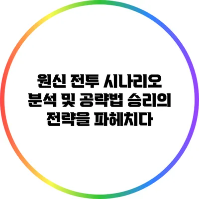 원신 전투 시나리오 분석 및 공략법: 승리의 전략을 파헤치다