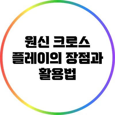 원신 크로스 플레이의 장점과 활용법