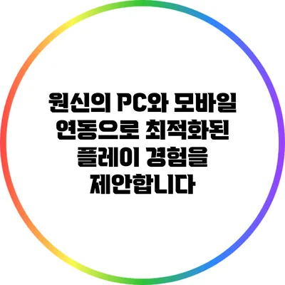 원신의 PC와 모바일 연동으로 최적화된 플레이 경험을 제안합니다