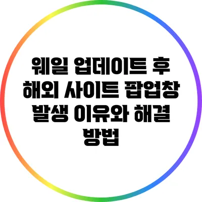웨일 업데이트 후 해외 사이트 팝업창 발생 이유와 해결 방법