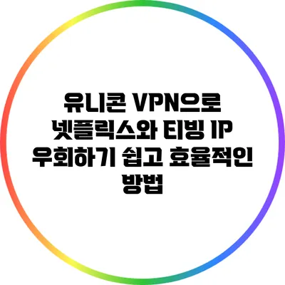 유니콘 VPN으로 넷플릭스와 티빙 IP 우회하기: 쉽고 효율적인 방법