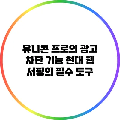 유니콘 프로의 광고 차단 기능: 현대 웹 서핑의 필수 도구