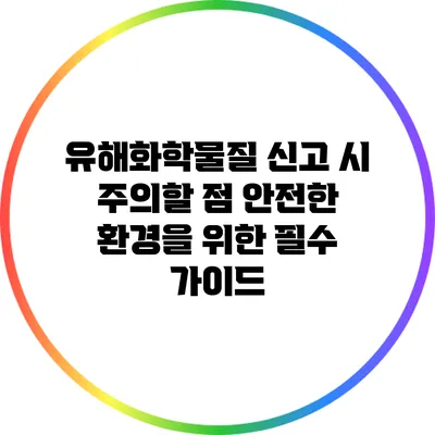 유해화학물질 신고 시 주의할 점: 안전한 환경을 위한 필수 가이드