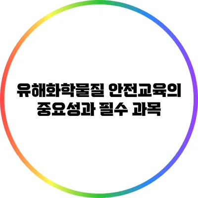 유해화학물질 안전교육의 중요성과 필수 과목