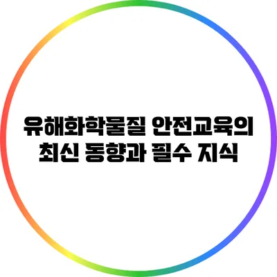 유해화학물질 안전교육의 최신 동향과 필수 지식