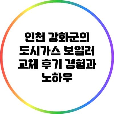 인천 강화군의 도시가스 보일러 교체 후기: 경험과 노하우
