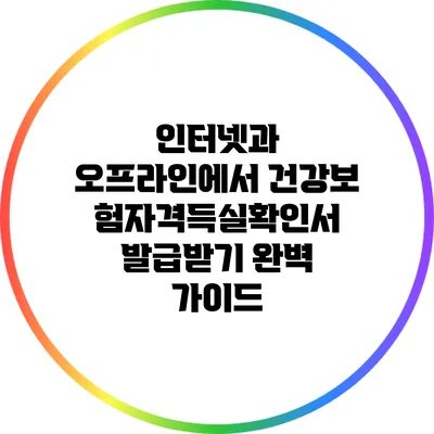 인터넷과 오프라인에서 건강보험자격득실확인서 발급받기 완벽 가이드