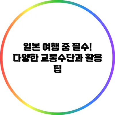 일본 여행 중 필수! 다양한 교통수단과 활용 팁