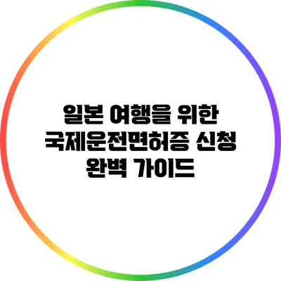 일본 여행을 위한 국제운전면허증 신청 완벽 가이드
