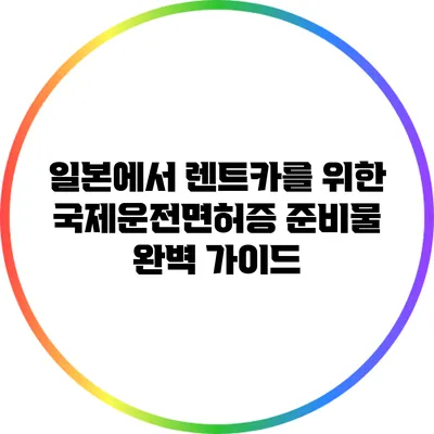 일본에서 렌트카를 위한 국제운전면허증 준비물 완벽 가이드