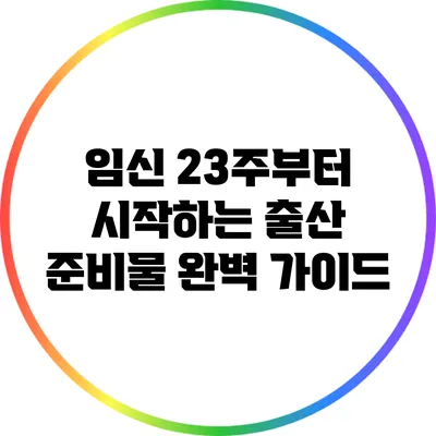 임신 23주부터 시작하는 출산 준비물 완벽 가이드