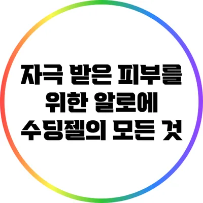 자극 받은 피부를 위한 알로에 수딩젤의 모든 것
