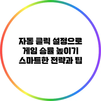 자동 클릭 설정으로 게임 승률 높이기: 스마트한 전략과 팁