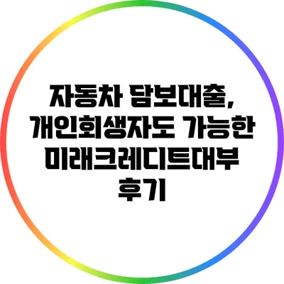자동차 담보대출, 개인회생자도 가능한 미래크레디트대부 후기