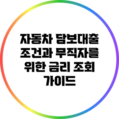 자동차 담보대출 조건과 무직자를 위한 금리 조회 가이드