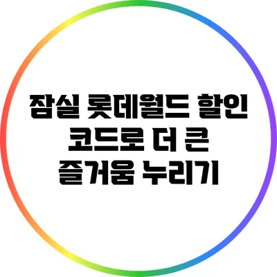 잠실 롯데월드 할인 코드로 더 큰 즐거움 누리기