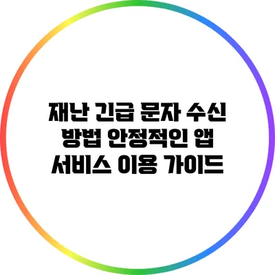 재난 긴급 문자 수신 방법: 안정적인 앱 서비스 이용 가이드