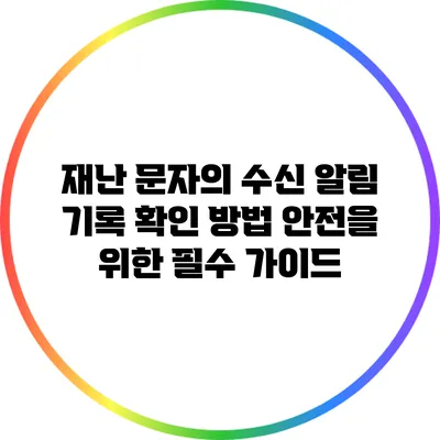 재난 문자의 수신 알림 기록 확인 방법: 안전을 위한 필수 가이드