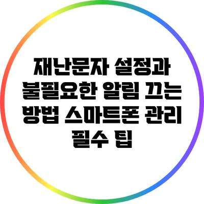 재난문자 설정과 불필요한 알림 끄는 방법: 스마트폰 관리 필수 팁