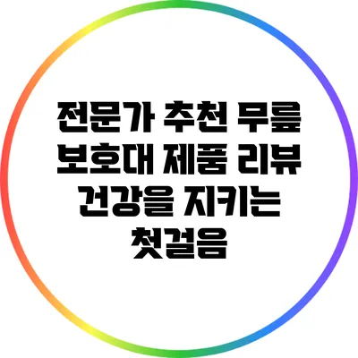 전문가 추천 무릎 보호대 제품 리뷰: 건강을 지키는 첫걸음