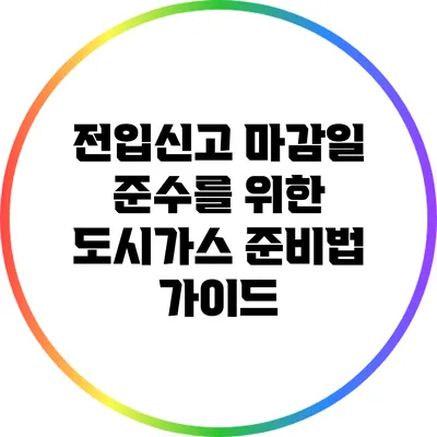 전입신고 마감일 준수를 위한 도시가스 준비법 가이드
