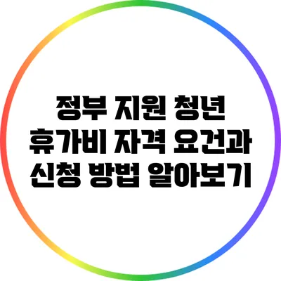 정부 지원 청년 휴가비: 자격 요건과 신청 방법 알아보기