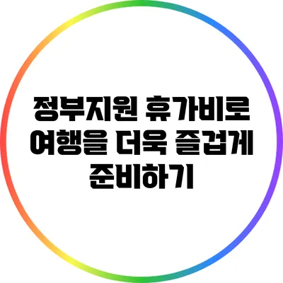정부지원 휴가비로 여행을 더욱 즐겁게 준비하기