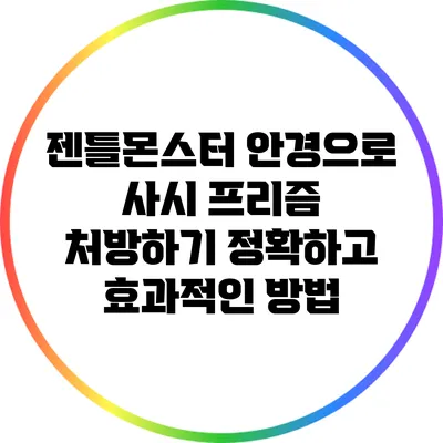 젠틀몬스터 안경으로 사시 프리즘 처방하기: 정확하고 효과적인 방법