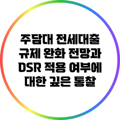 주담대 전세대출 규제 완화 전망과 DSR 적용 여부에 대한 깊은 통찰