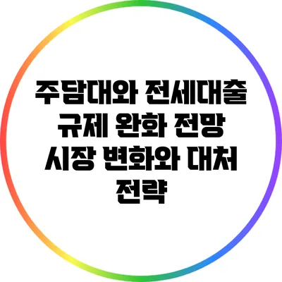 주담대와 전세대출 규제 완화 전망: 시장 변화와 대처 전략