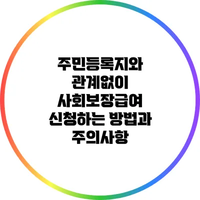 주민등록지와 관계없이 사회보장급여 신청하는 방법과 주의사항